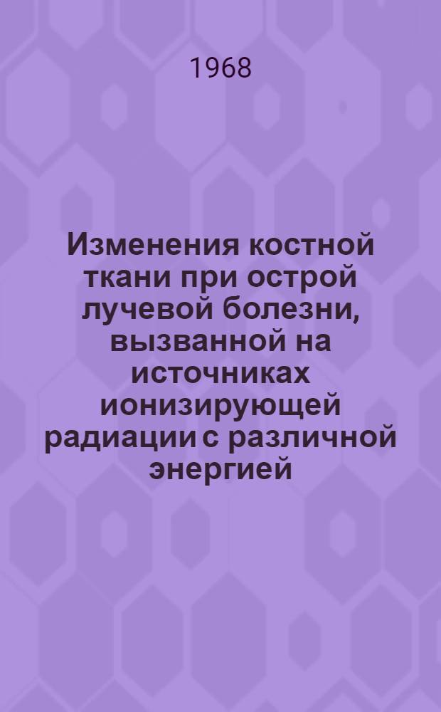 Изменения костной ткани при острой лучевой болезни, вызванной на источниках ионизирующей радиации с различной энергией : Автореферат дис. на соискание ученой степени кандидата биологических наук : (765)
