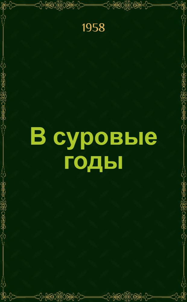 В суровые годы : Из истории формирования комсомольских организаций Казахстана (1917-1921 гг.)