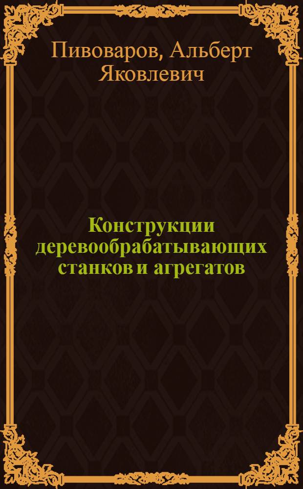 Конструкции деревообрабатывающих станков и агрегатов