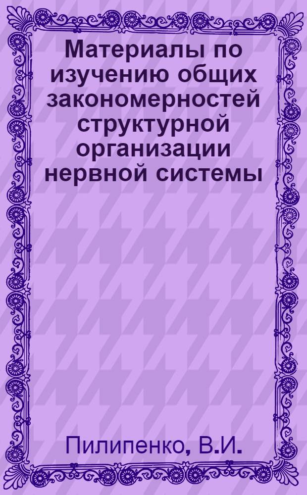 Материалы по изучению общих закономерностей структурной организации нервной системы : (Опыт эволюционно-морфол. анализа) : Автореферат дис. на соискание ученой степени доктора биологических наук