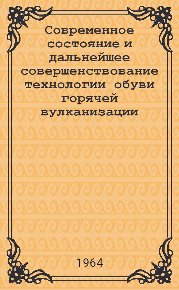 Современное состояние и дальнейшее совершенствование технологии обуви горячей вулканизации : Учеб. пособие для инженеров-технологов обувного производства : (Заоч. обучение)