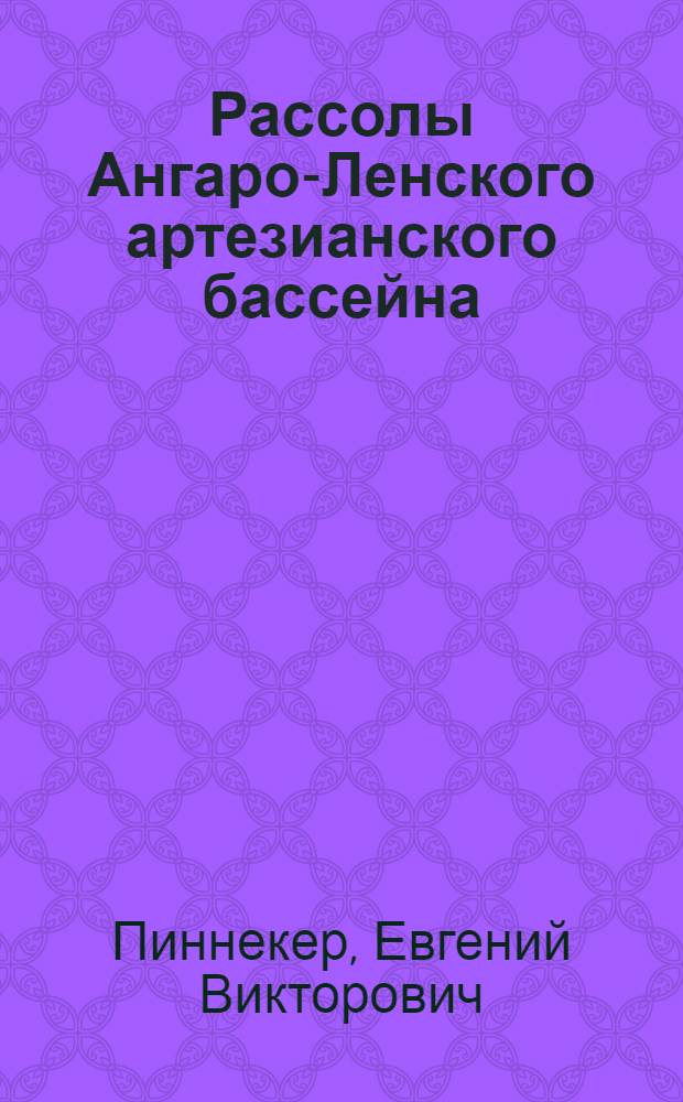Рассолы Ангаро-Ленского артезианского бассейна : (Закономерности размещения, состав, динамика, формирование и использование)