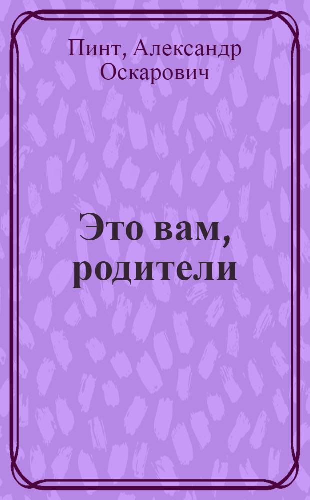 Это вам, родители : Раздумья педагога о воспитании школьников