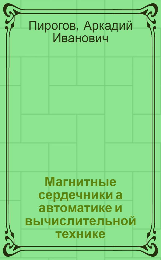 Магнитные сердечники а автоматике и вычислительной технике : Характеристики, методика измерений и основы расчета цепей с малогабаритными магнитными сердечниками