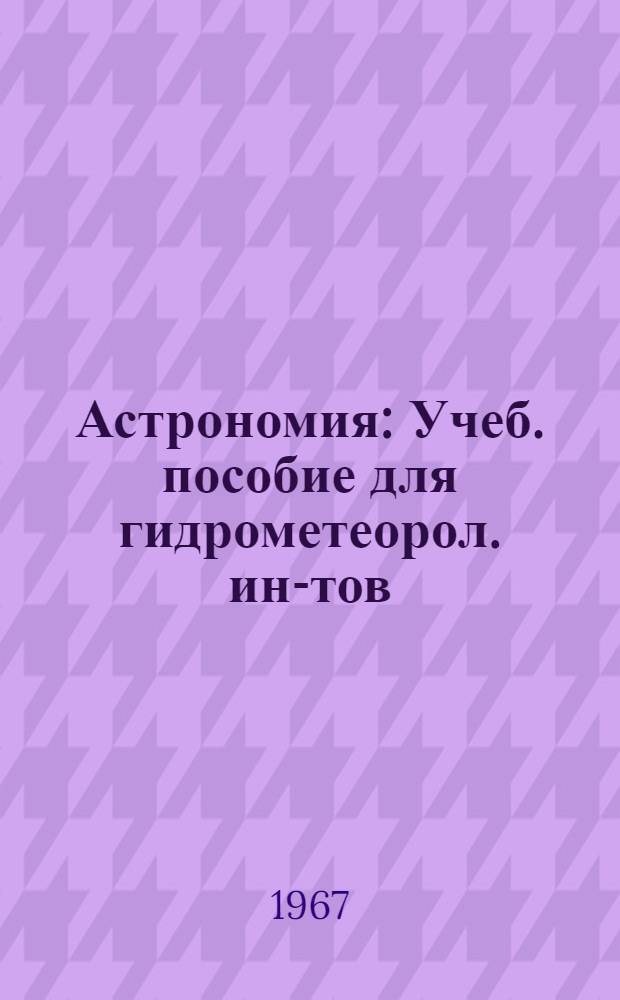 Астрономия : Учеб. пособие для гидрометеорол. ин-тов