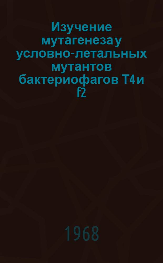 Изучение мутагенеза у условно-летальных мутантов бактериофагов Т4 и f2 : Автореферат дис. на соискание ученой степени кандидата биологических наук : (103)