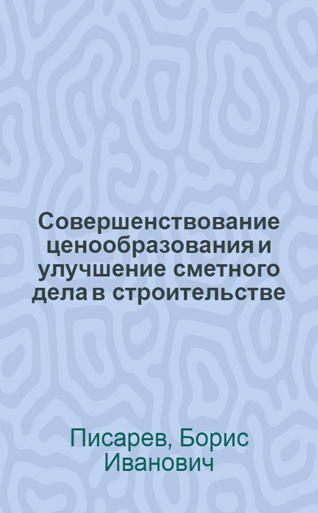Совершенствование ценообразования и улучшение сметного дела в строительстве : (Лекция, прочит. на Высш. экон. курсах (руководящих работников строит. организаций))