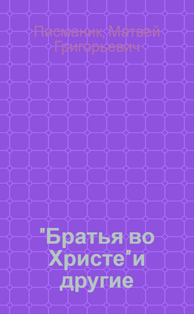 "Братья во Христе" и другие : (Учение, мораль и дела религ. сект.)