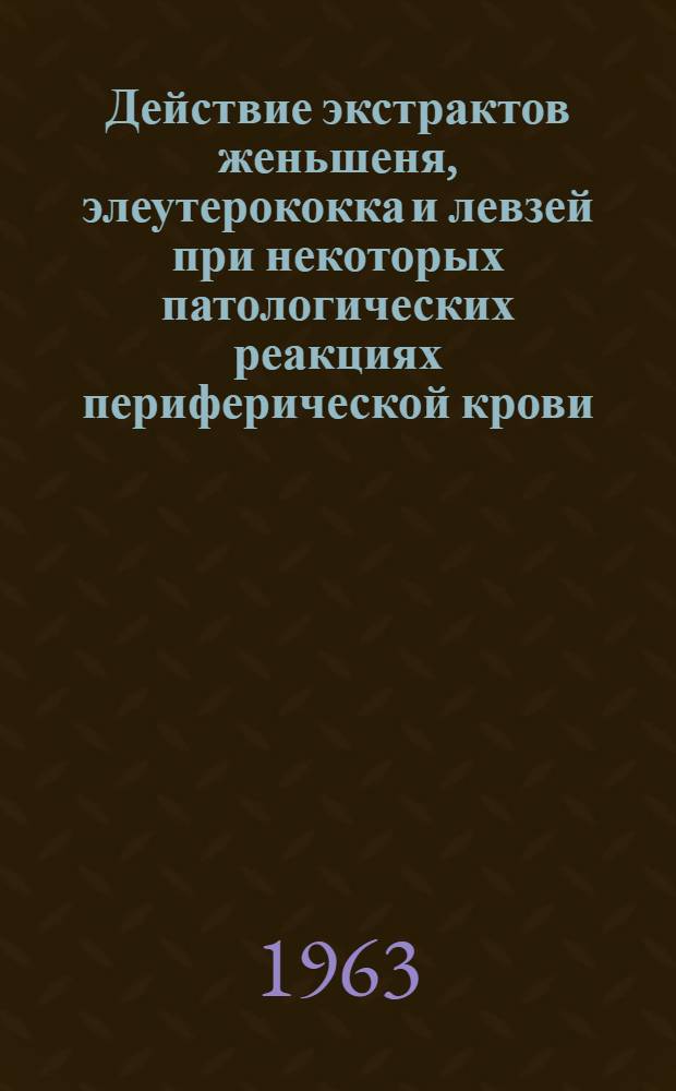 Действие экстрактов женьшеня, элеутерококка и левзей при некоторых патологических реакциях периферической крови : Автореферат дис. на соискание ученой степени кандидата медицинских наук