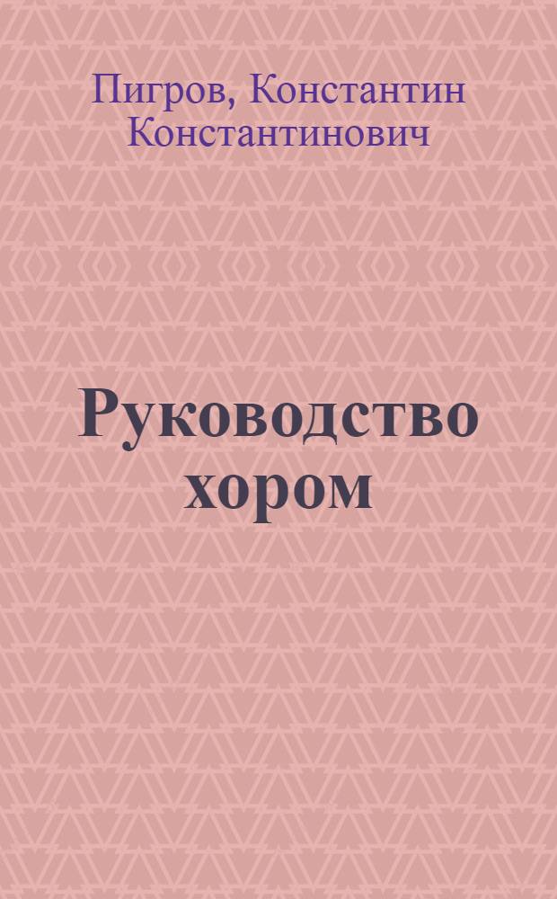 Руководство хором : Учеб. пособие для очных, заоч. и вечерних отд-ний муз. училищ и высш. муз. учеб. заведений