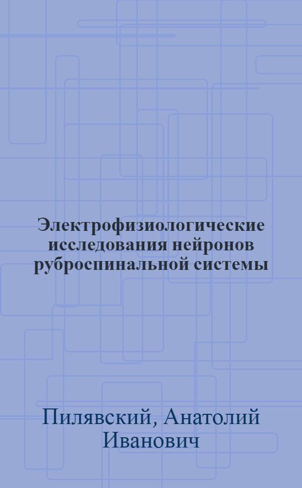 Электрофизиологические исследования нейронов руброспинальной системы : Автореферат дис. на соискание учен. степени канд. биол. наук : (102)