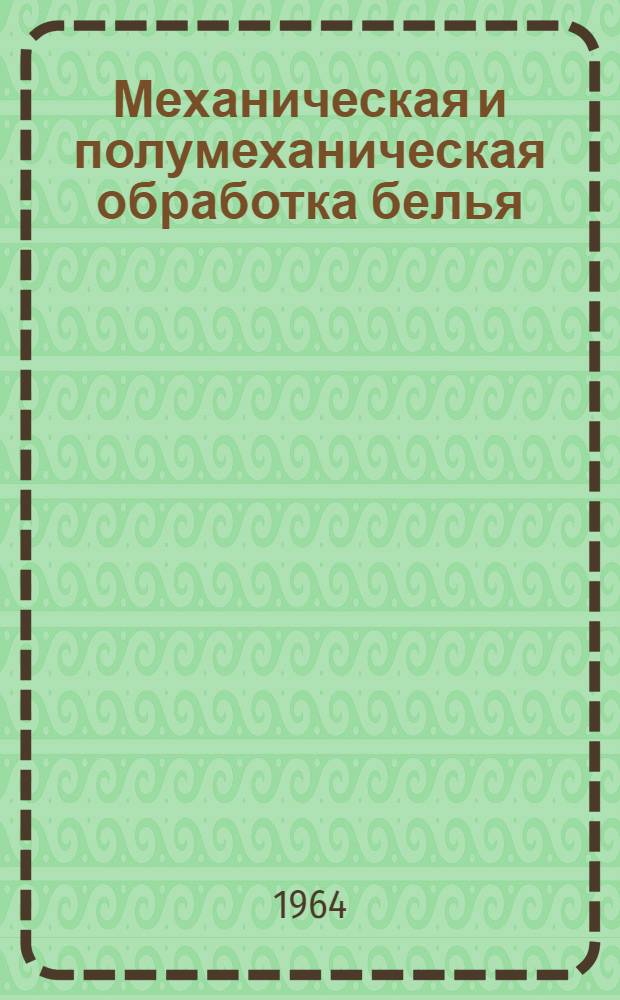 Механическая и полумеханическая обработка белья : (Пособие для мастеров прачечного производства)