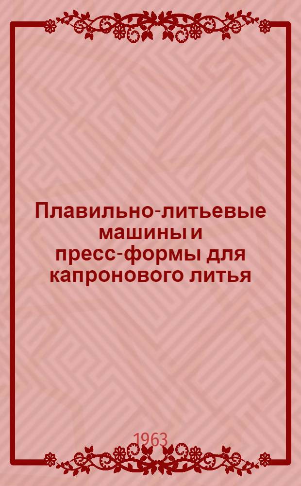 Плавильно-литьевые машины и пресс-формы для капронового литья : Альбом
