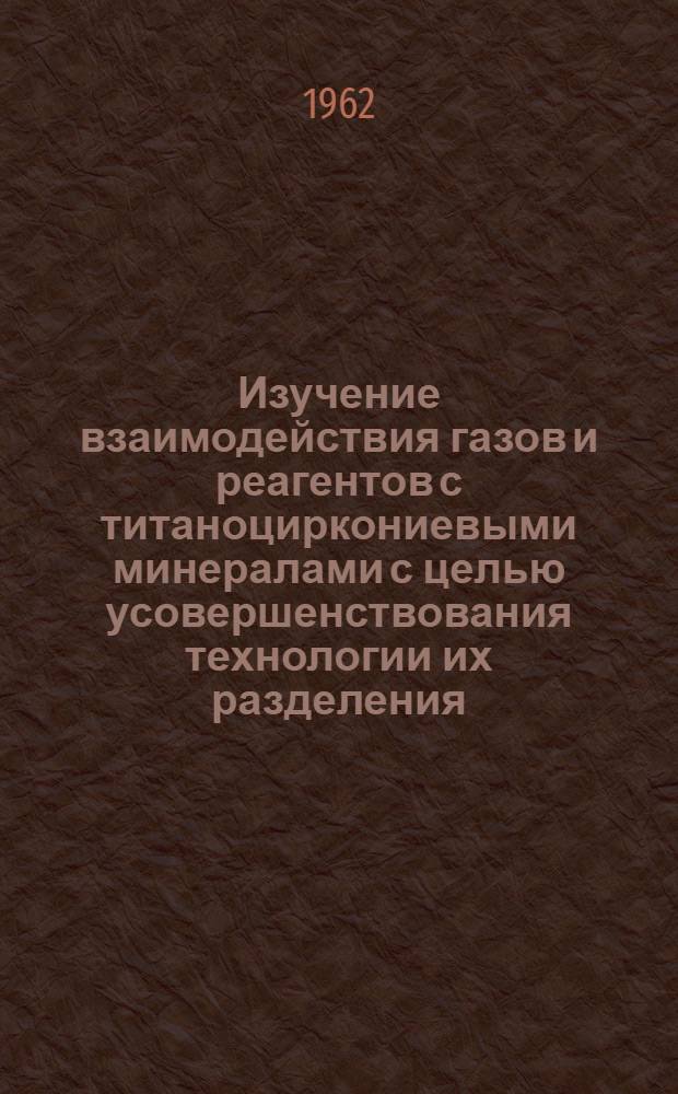 Изучение взаимодействия газов и реагентов с титаноциркониевыми минералами с целью усовершенствования технологии их разделения