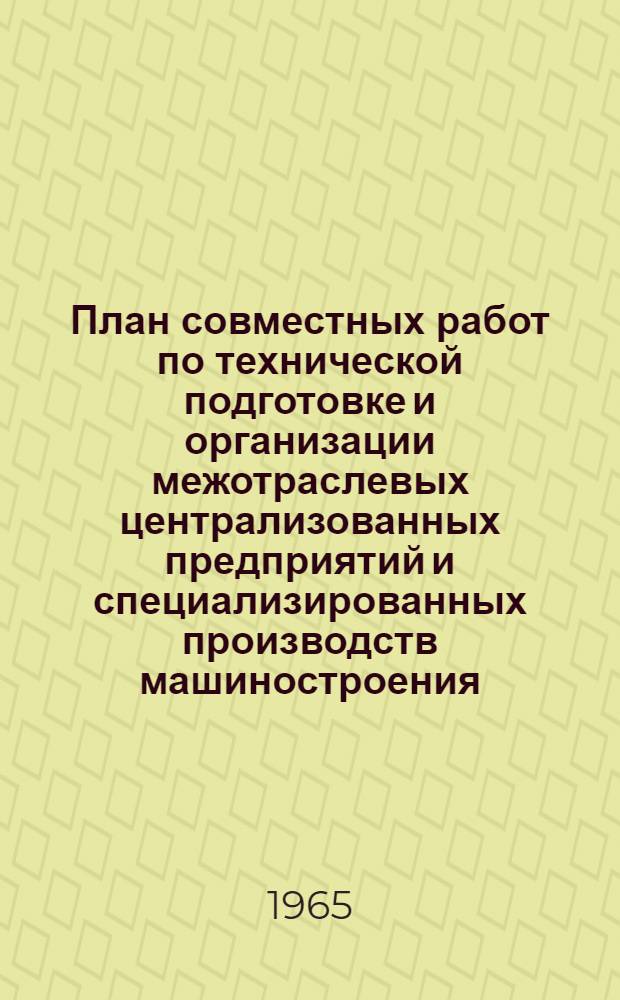 План совместных работ по технической подготовке и организации межотраслевых централизованных предприятий и специализированных производств машиностроения. (1966-1970 гг.)