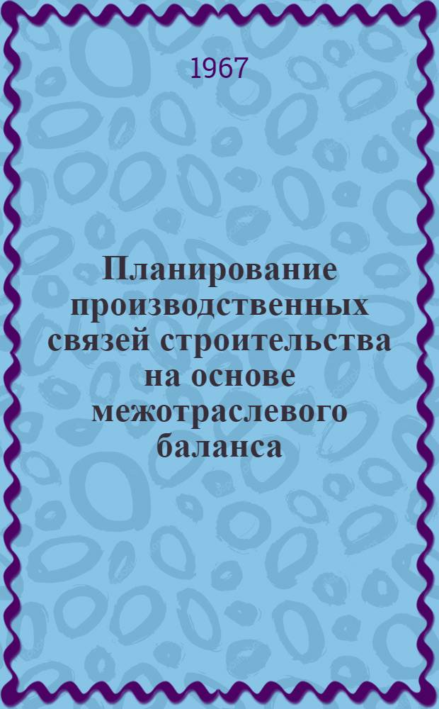 Планирование производственных связей строительства на основе межотраслевого баланса : (Науч. сообщение)