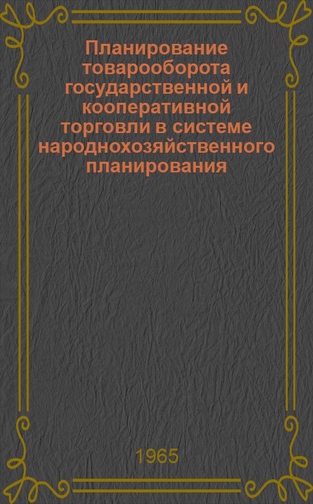 Планирование товарооборота государственной и кооперативной торговли в системе народнохозяйственного планирования : Материалы Науч.-студенческой конференции. Февр. 1965 г. Киев