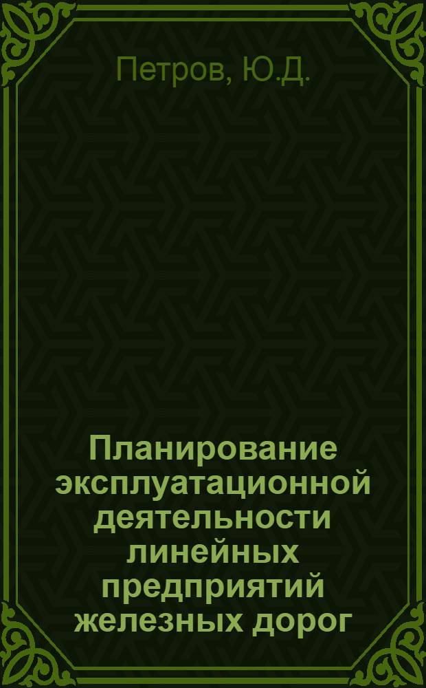 Планирование эксплуатационной деятельности линейных предприятий железных дорог : Учебник для вузов ж.-д. транспорта