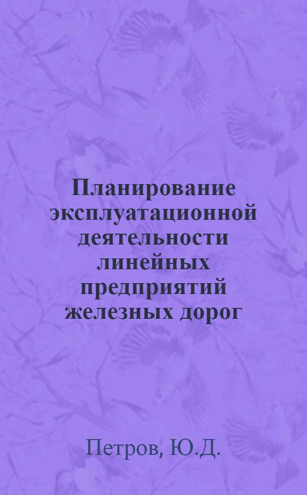 Планирование эксплуатационной деятельности линейных предприятий железных дорог : Учебник для вузов ж.-д. транспорта