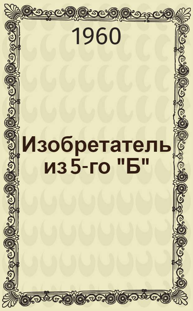 Изобретатель из 5-го "Б" : Рассказы : Для сред. школьного возраста