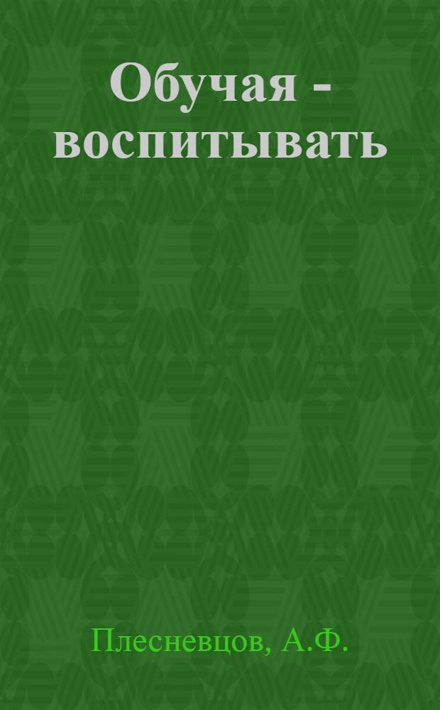 Обучая - воспитывать : (Из опыта работы учительницы нем. яз. ж.-д. восьмилет. школы г. Ишима Гейне Р.К.)