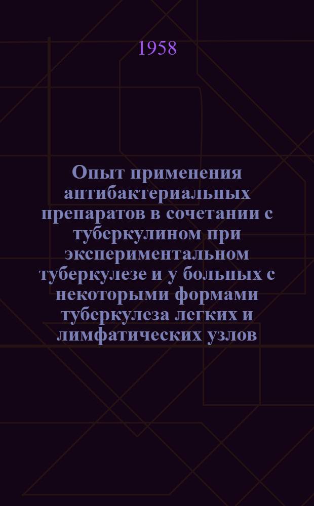 Опыт применения антибактериальных препаратов в сочетании с туберкулином при экспериментальном туберкулезе и у больных с некоторыми формами туберкулеза легких и лимфатических узлов : Автореферат дис., представл. на соискание учен. степени кандидата мед. наук