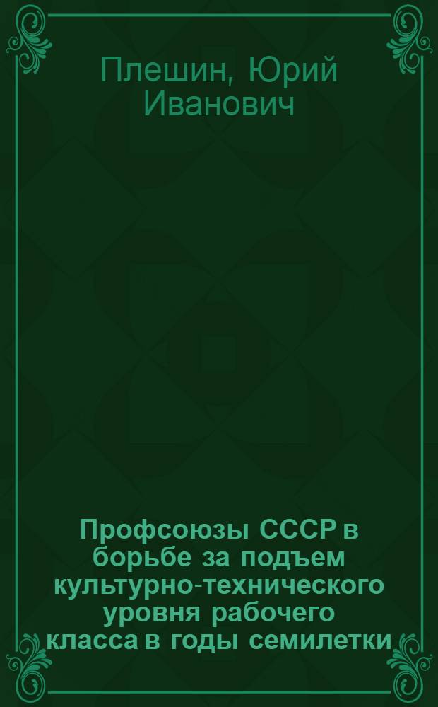 Профсоюзы СССР в борьбе за подъем культурно-технического уровня рабочего класса в годы семилетки : (На материалах профсоюзов Ленинграда) : Учеб. пособие для студентов-заочников по курсу "Культ.-просвет. работа"