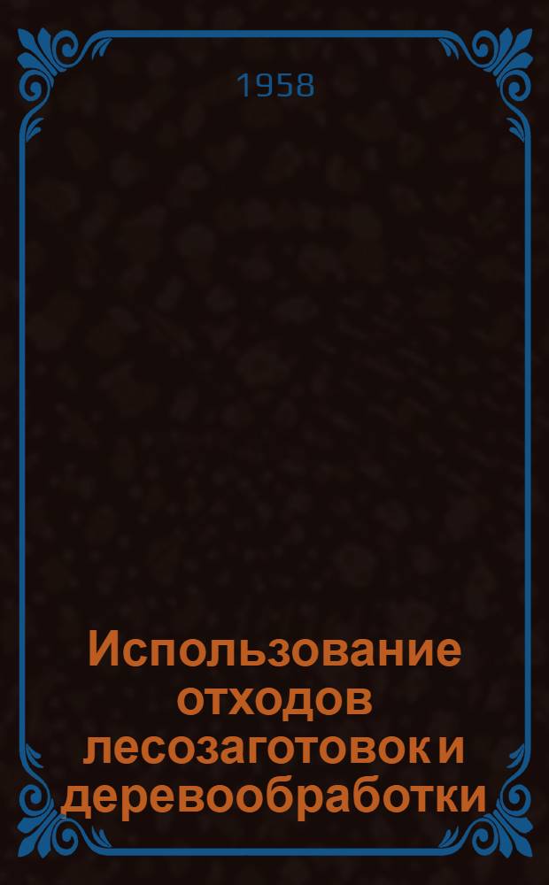 Использование отходов лесозаготовок и деревообработки : (Из опыта работы некоторых предприятий)