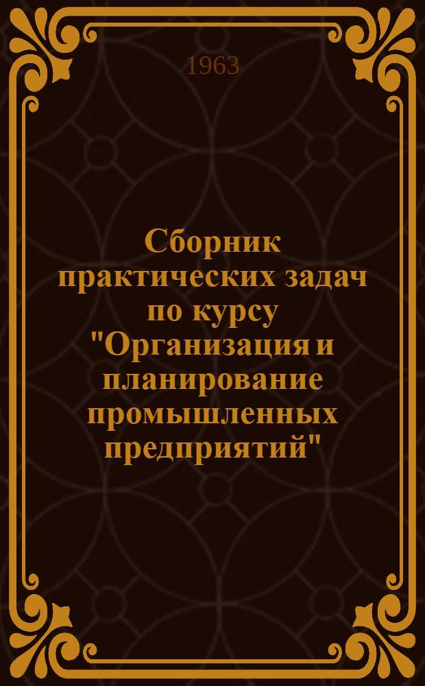 Сборник практических задач по курсу "Организация и планирование промышленных предприятий" : (Учеб.-метод. материалы)
