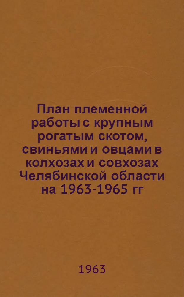 План племенной работы с крупным рогатым скотом, свиньями и овцами в колхозах и совхозах Челябинской области на 1963-1965 гг.