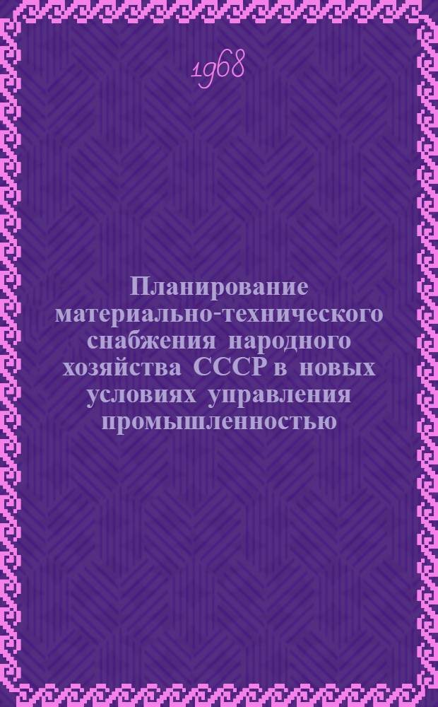 Планирование материально-технического снабжения народного хозяйства СССР в новых условиях управления промышленностью : (Инструктивно-метод. материал)