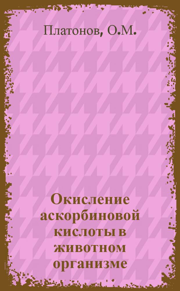 Окисление аскорбиновой кислоты в животном организме : Автореферат дис. на соискание ученой степени кандидата биологических наук