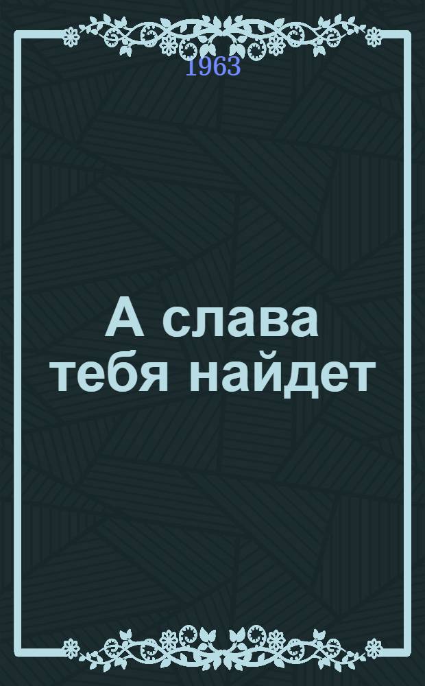 А слава тебя найдет : О герое Соц. Труда бригадире треста "Спецпромстрой" А.И. Сулягине