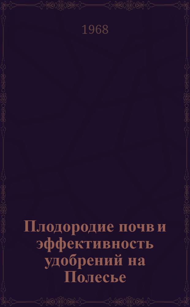 Плодородие почв и эффективность удобрений на Полесье : Материалы Зональной науч.-производ. конференции состоявшейся 7-9 апр. 1966 г. в Житомирском с.-х. ин-те