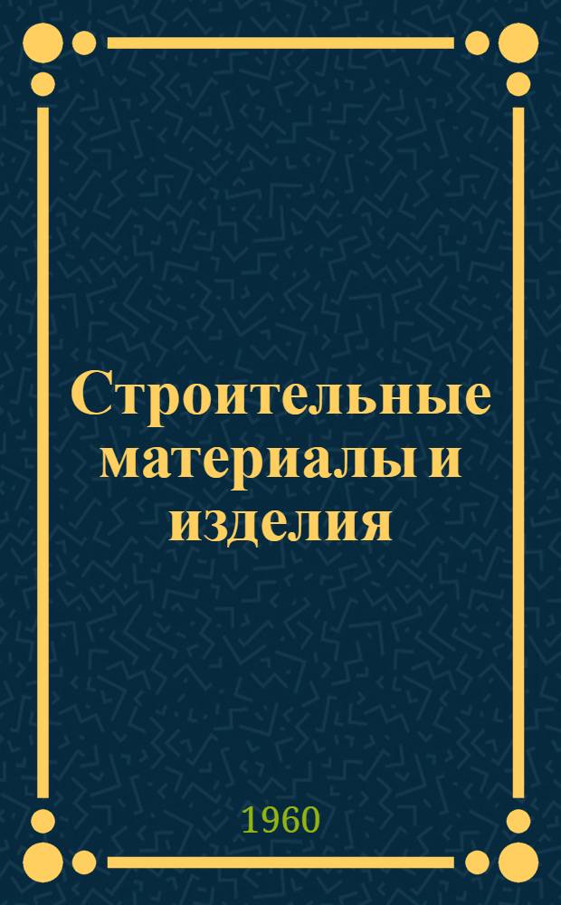 Строительные материалы и изделия : Практ. пособие для работников материально-техн. снабжения и мастеров