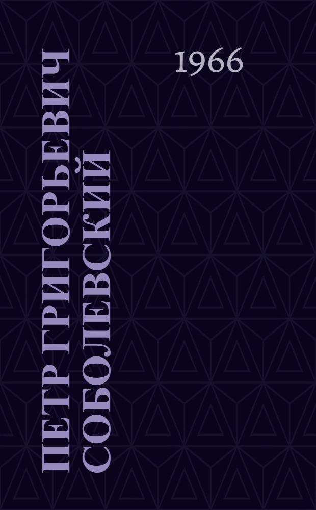 Петр Григорьевич Соболевский : Жизнь и деятельность выдающегося ученого XIX в