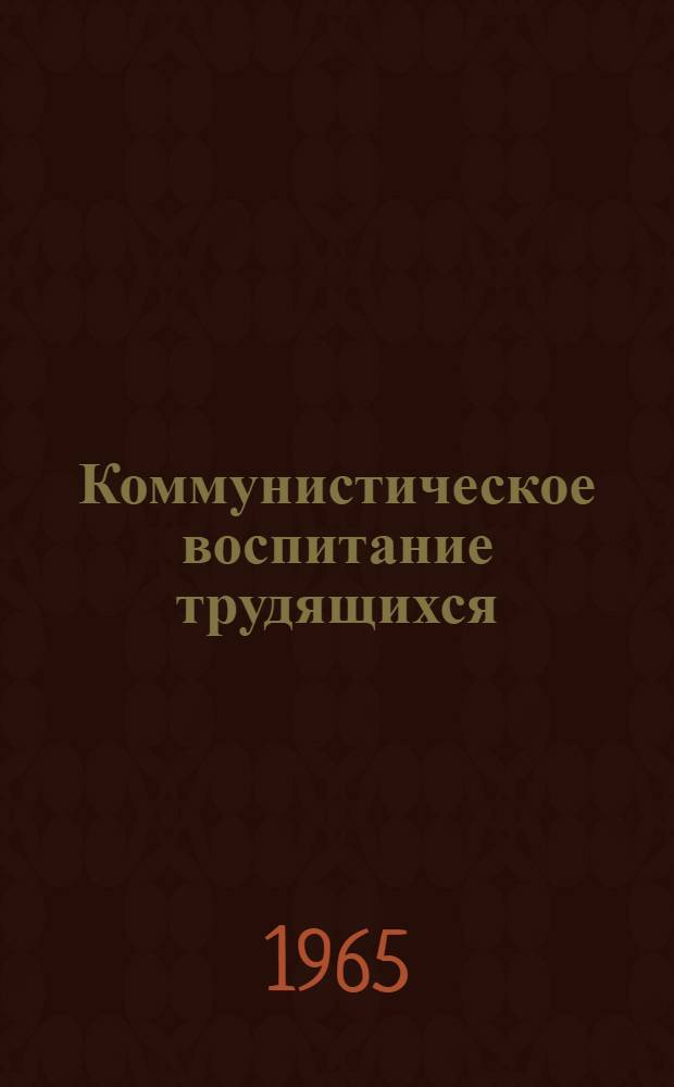 Коммунистическое воспитание трудящихся : (Учеб. пособие для студентов всех фак. и отд-ний)