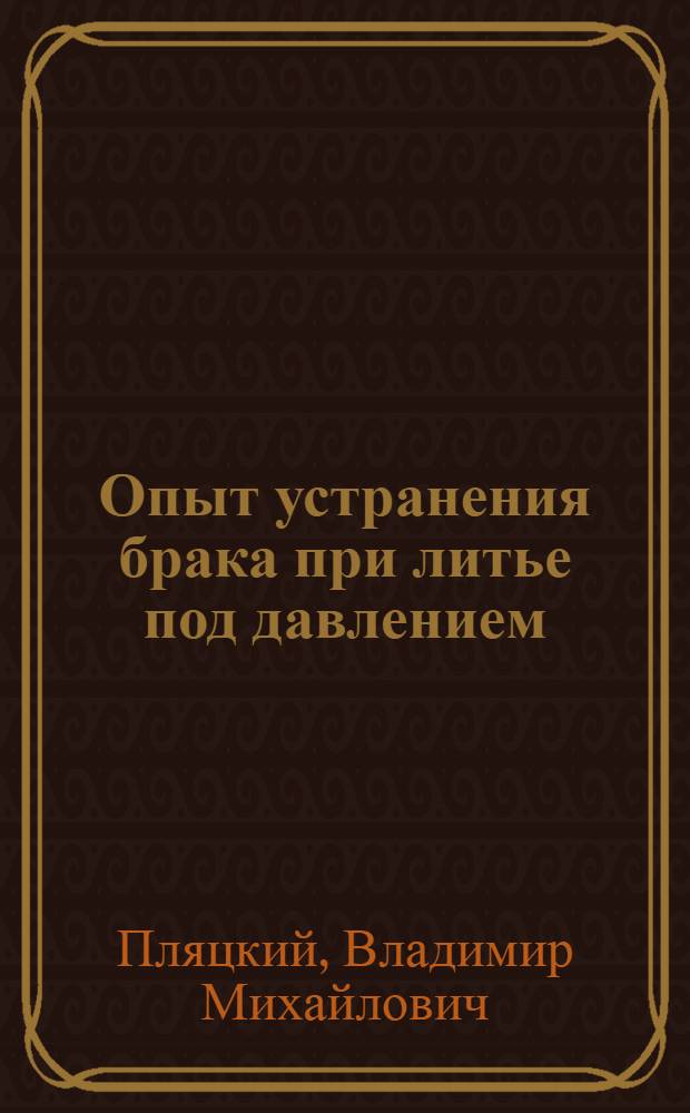 Опыт устранения брака при литье под давлением : (По материалам консультаций в Ленингр. доме науч.-техн. пропаганды)