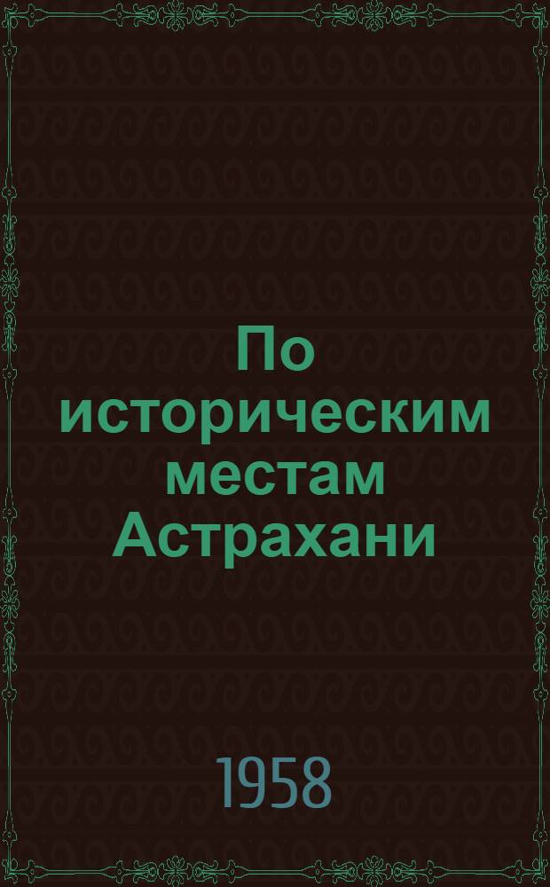 По историческим местам Астрахани : (Краткий путеводитель)
