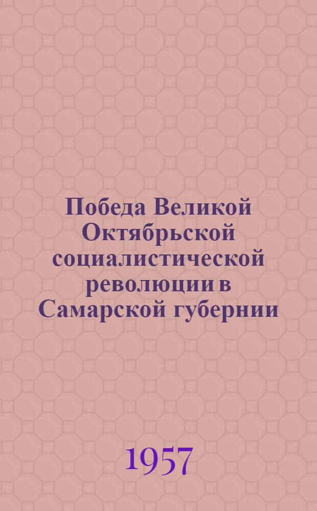 Победа Великой Октябрьской социалистической революции в Самарской губернии : Документы и материалы