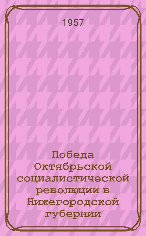 Победа Октябрьской социалистической революции в Нижегородской губернии : сборник документов