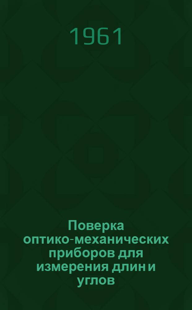 Поверка оптико-механических приборов для измерения длин и углов : Сборник инструкций : На 1 дек. 1960 г.