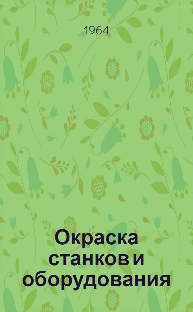 Окраска станков и оборудования : (Эксперим. лекции для студентов конструкторских специальностей машиностроит. и приборостроит. фак. Новосиб. электротехн. ин-та)