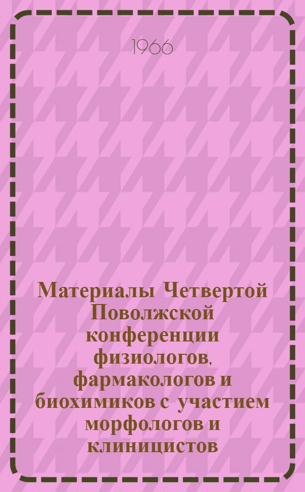 Материалы Четвертой Поволжской конференции физиологов, фармакологов и биохимиков с участием морфологов и клиницистов. Сентябрь, 1966 г : Т. 1-. Т. 2