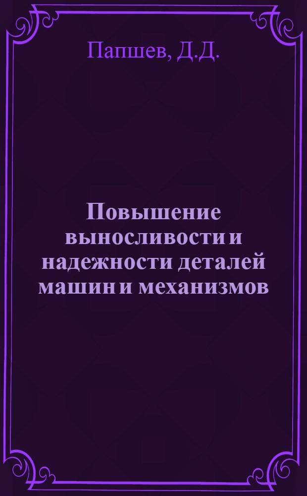 Повышение выносливости и надежности деталей машин и механизмов