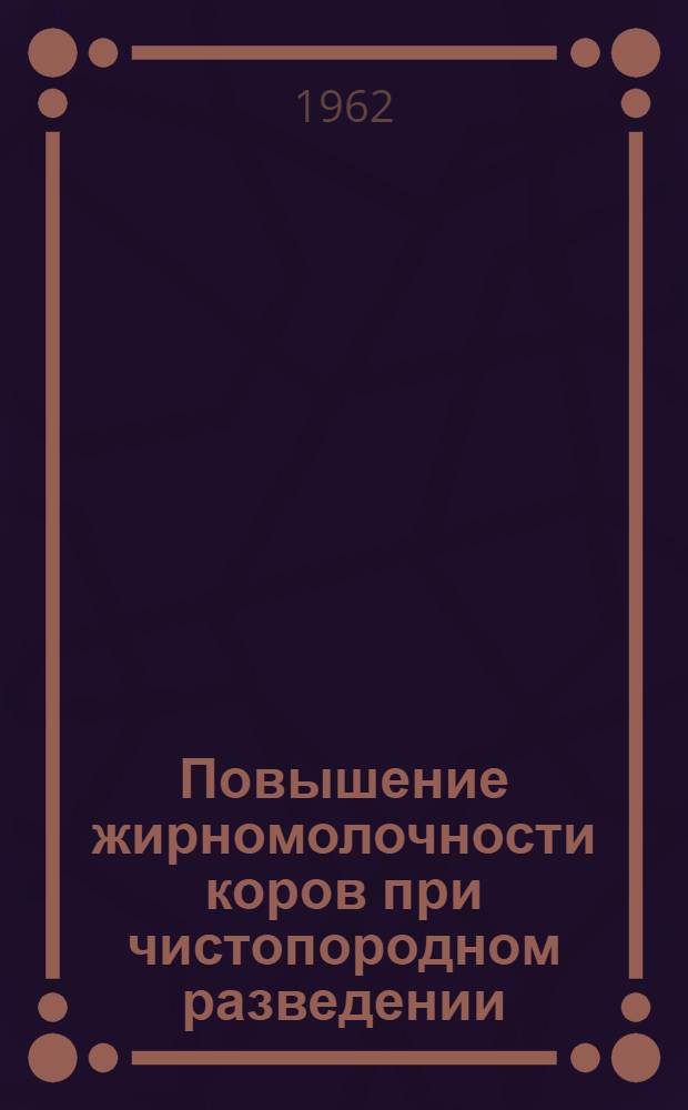 Повышение жирномолочности коров при чистопородном разведении : (Сборник работ)