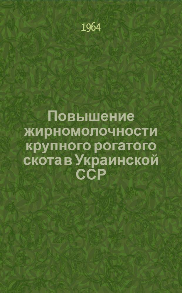 Повышение жирномолочности крупного рогатого скота в Украинской ССР : Сборник докладов и выступлений на Семинаре по повышению жирности молока коров в колхозах и совхозах республики