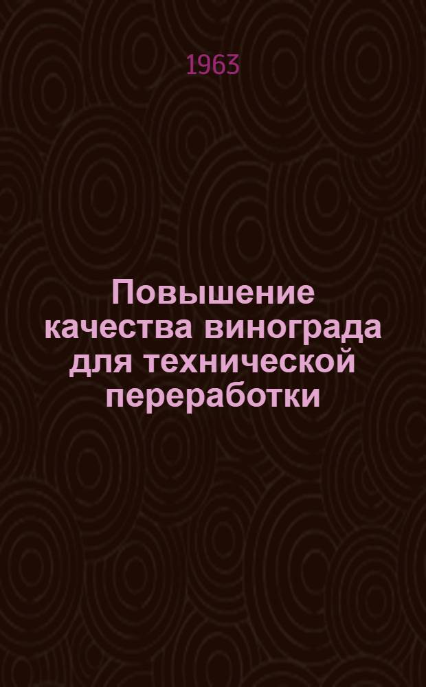 Повышение качества винограда для технической переработки : Тезисы докладов на всесоюз. науч.-техн. совещании 19-20 дек. 1963 г