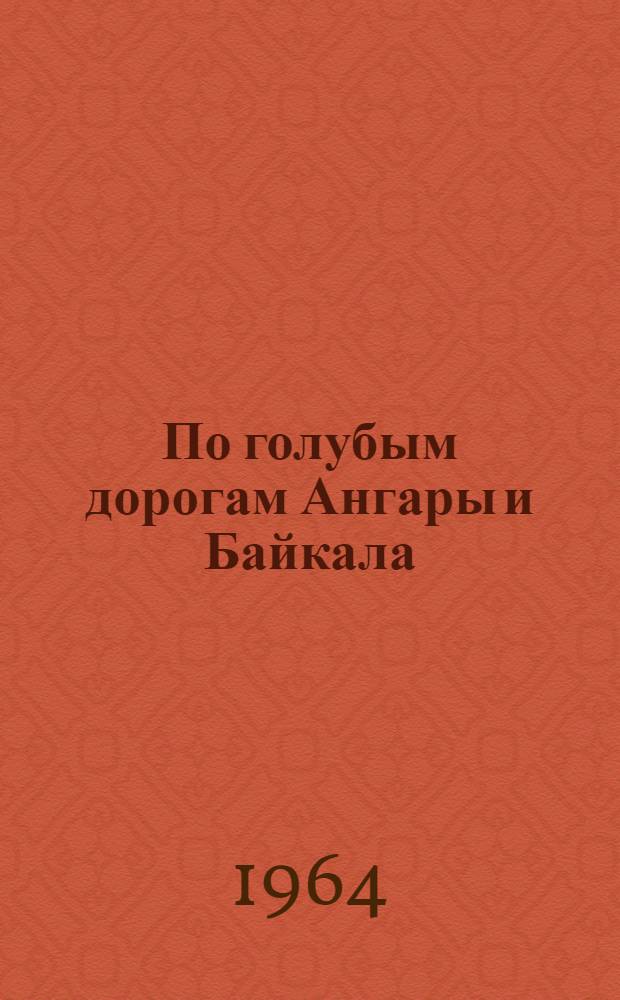 По голубым дорогам Ангары и Байкала : Справочник-путеводитель