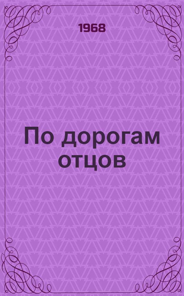 По дорогам отцов : Доклады, прочит. на XII сессии Респ. пед. чтении в дек. 1966 г